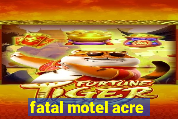 fatal motel acre